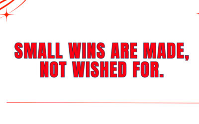 Small wins are created, not hoped for.